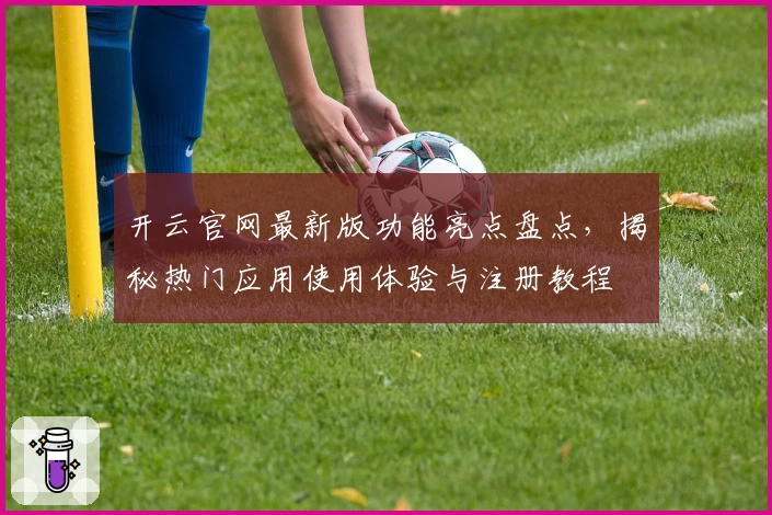 开云官网最新版功能亮点盘点，揭秘热门应用使用体验与注册教程