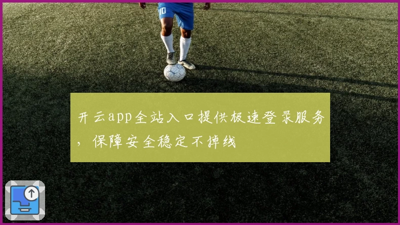开云app全站入口提供极速登录服务，保障安全稳定不掉线