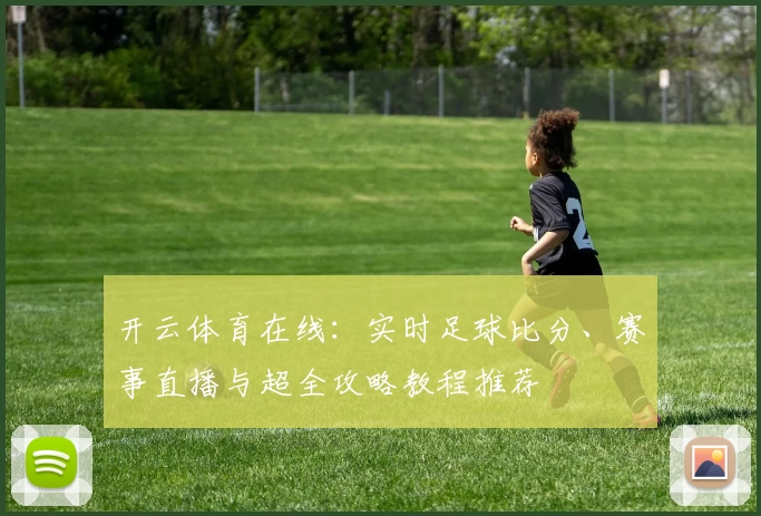 开云体育在线：实时足球比分、赛事直播与超全攻略教程推荐