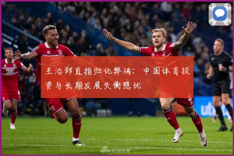 王治郅直指归化弊端：中国体育投资与长期发展失衡隐忧