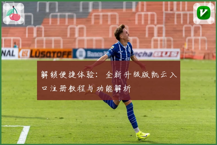 解锁便捷体验：全新升级版凯云入口注册教程与功能解析