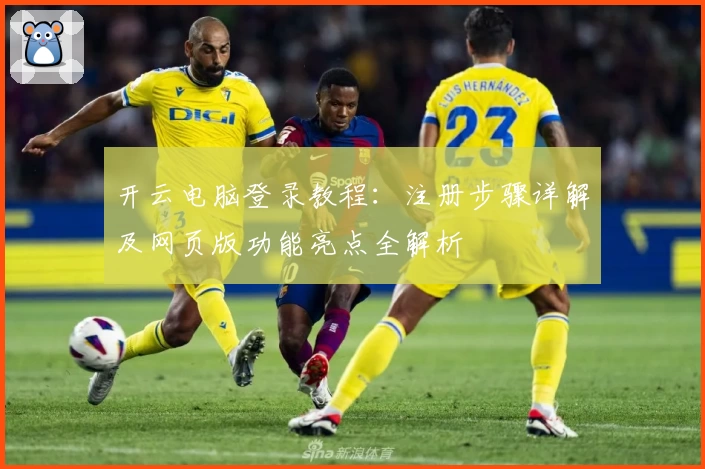 开云电脑登录教程：注册步骤详解及网页版功能亮点全解析