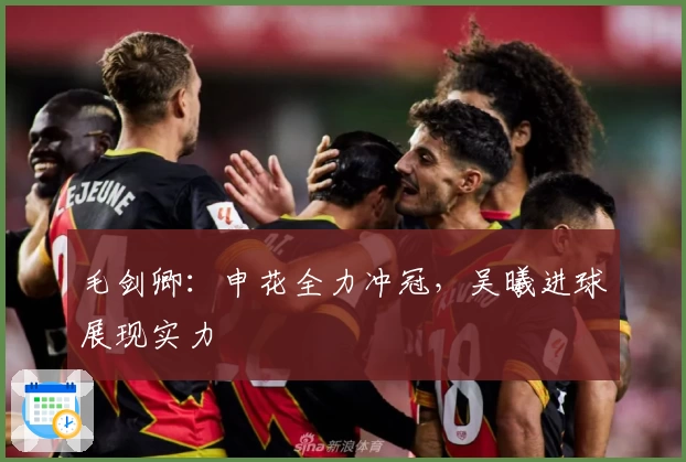 毛剑卿:申花全力冲冠,吴曦进球展现实力