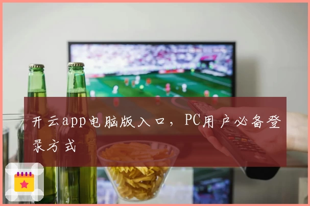 开云app电脑版入口，PC用户必备登录方式