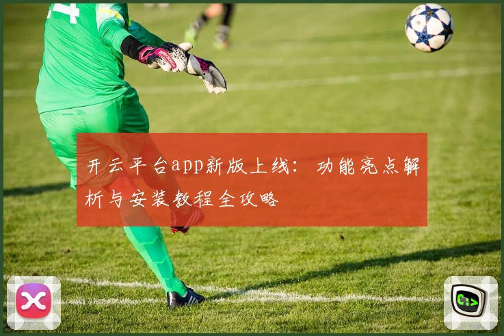 开云平台app新版上线：功能亮点解析与安装教程全攻略