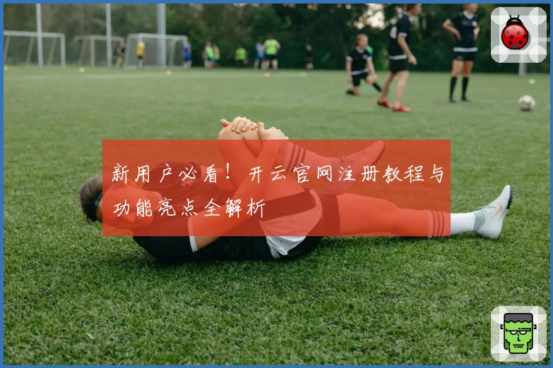 新用户必看!开云官网注册教程与功能亮点全解析