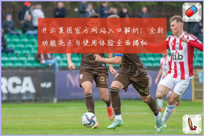 开云集团官方网站入口解析：全新功能亮点与使用体验全面揭秘