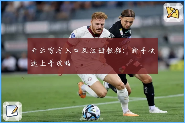 开云官方入口及注册教程：新手快速上手攻略