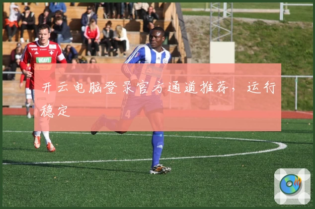 开云电脑登录官方通道推荐，运行稳定