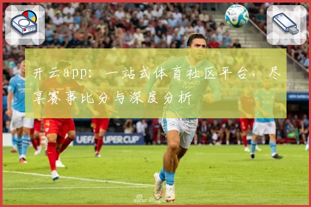 开云app:一站式体育社区平台,尽享赛事比分与深度分析