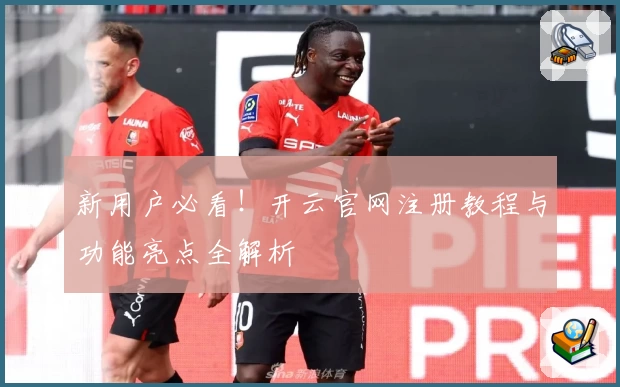 新用户必看！开云官网注册教程与功能亮点全解析