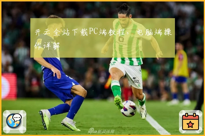 开云全站下载PC端教程，电脑端操作详解