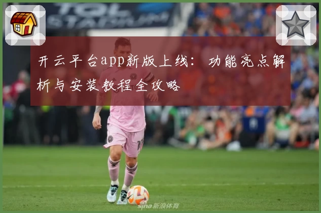 开云平台app新版上线：功能亮点解析与安装教程全攻略