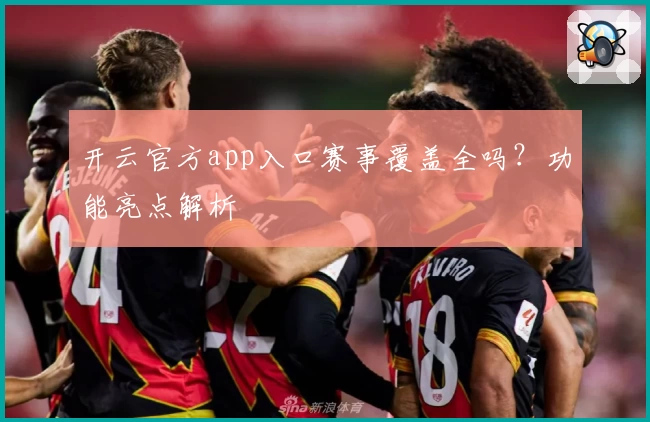 开云官方app入口赛事覆盖全吗？功能亮点解析