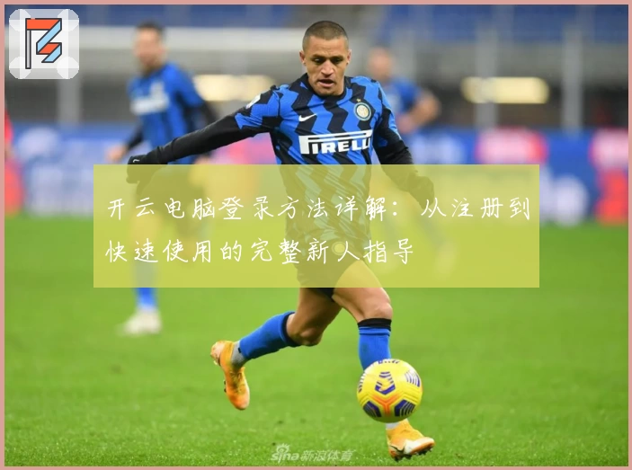 开云电脑登录方法详解：从注册到快速使用的完整新人指导