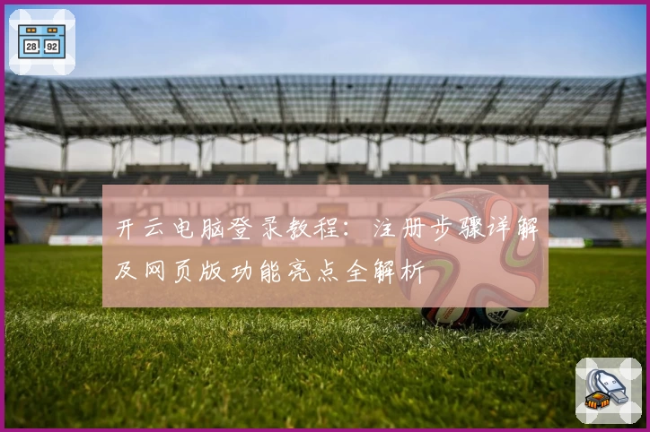 开云电脑登录教程：注册步骤详解及网页版功能亮点全解析