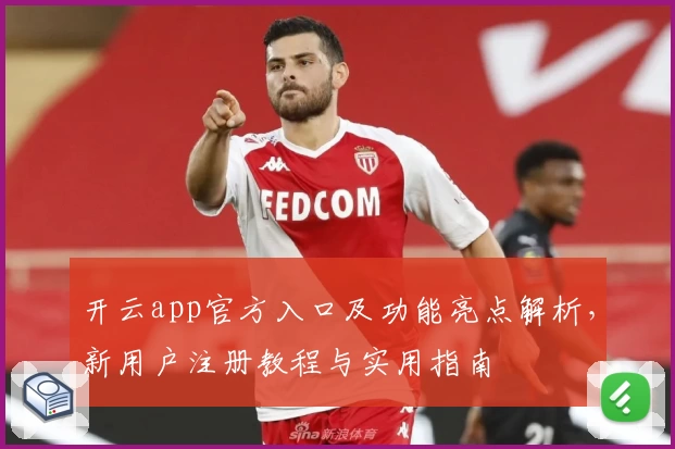 开云app官方入口及功能亮点解析，新用户注册教程与实用指南