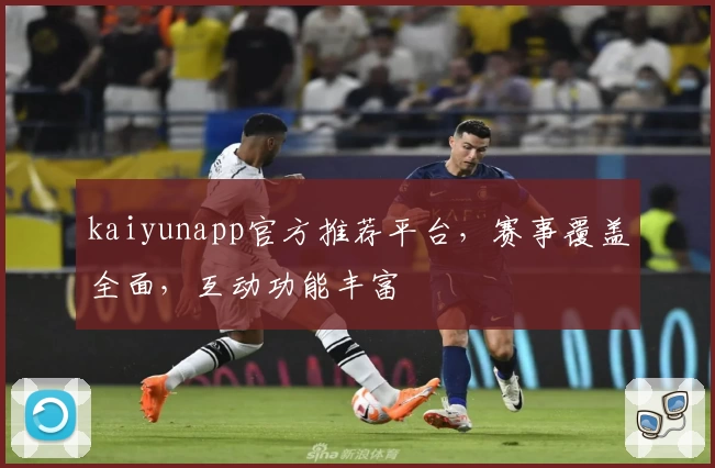 kaiyunapp官方推荐平台，赛事覆盖全面，互动功能丰富