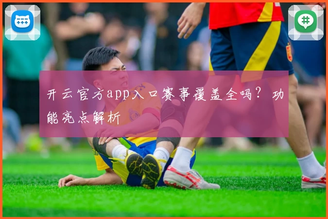 开云官方app入口赛事覆盖全吗？功能亮点解析