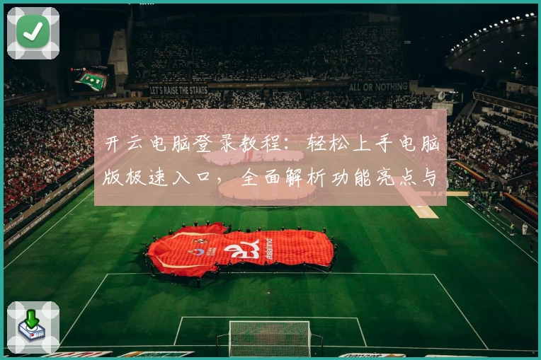 开云电脑登录教程：轻松上手电脑版极速入口，全面解析功能亮点与使用技巧