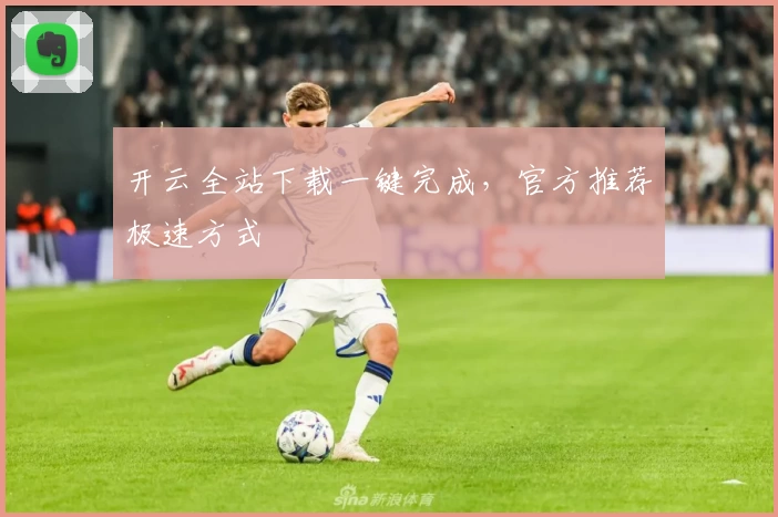 开云全站下载一键完成，官方推荐极速方式