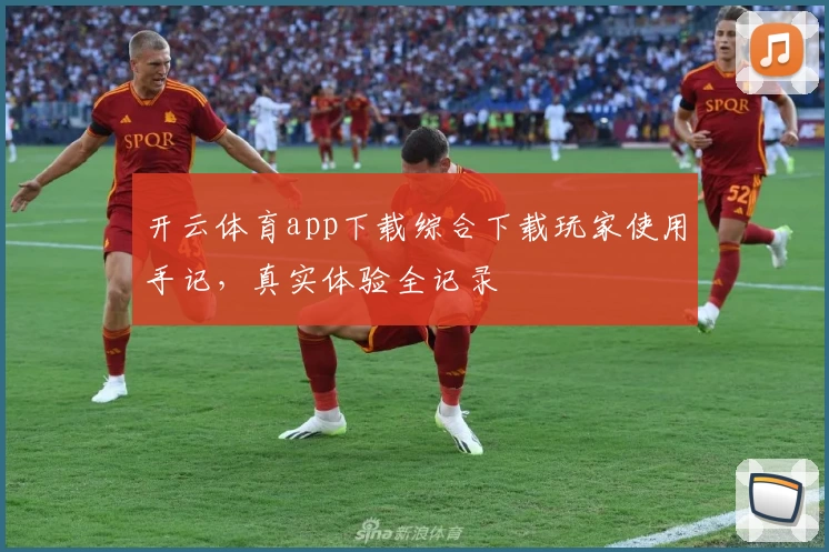 开云体育app下载综合下载玩家使用手记，真实体验全记录