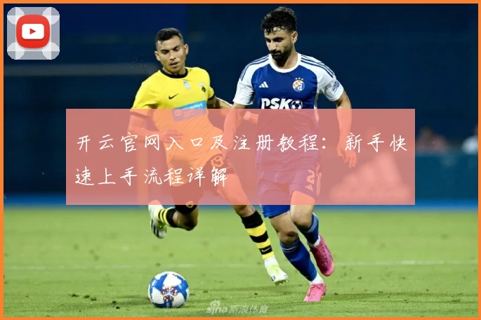 开云官网入口及注册教程：新手快速上手流程详解