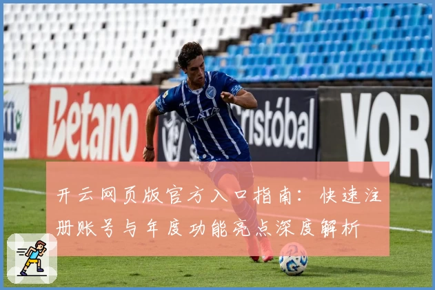 开云网页版官方入口指南：快速注册账号与年度功能亮点深度解析
