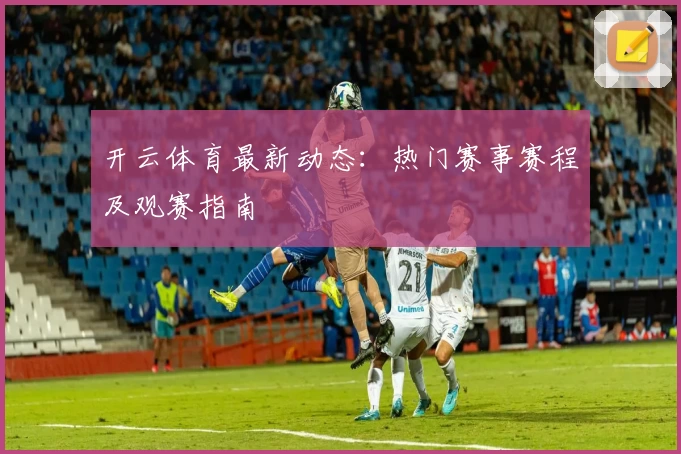 开云体育最新动态:热门赛事赛程及观赛指南