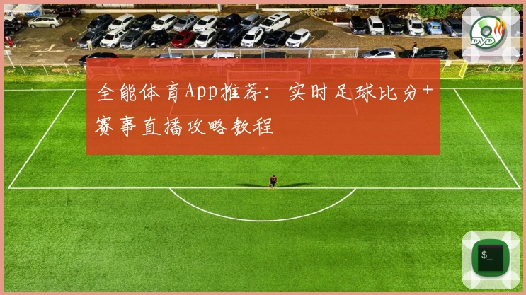 全能体育App推荐：实时足球比分+赛事直播攻略教程