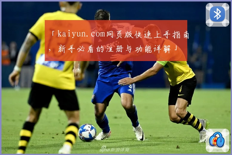 「kaiyun.com网页版快速上手指南，新手必看的注册与功能详解」