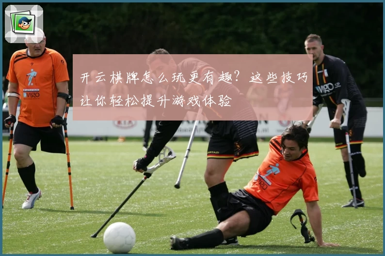 开云棋牌怎么玩更有趣?这些技巧让你轻松提升游戏体验