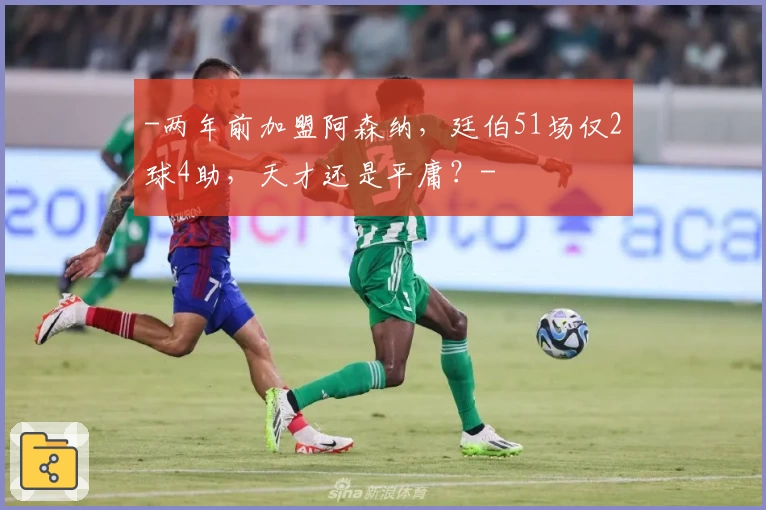 -两年前加盟阿森纳,廷伯51场仅2球4助,天才还是平庸?-