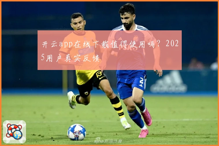开云app在线下载值得使用吗？2025用户真实反馈
