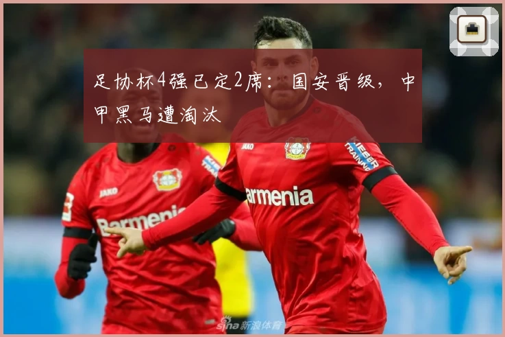 足协杯4强已定2席:国安晋级,中甲黑马遭淘汰