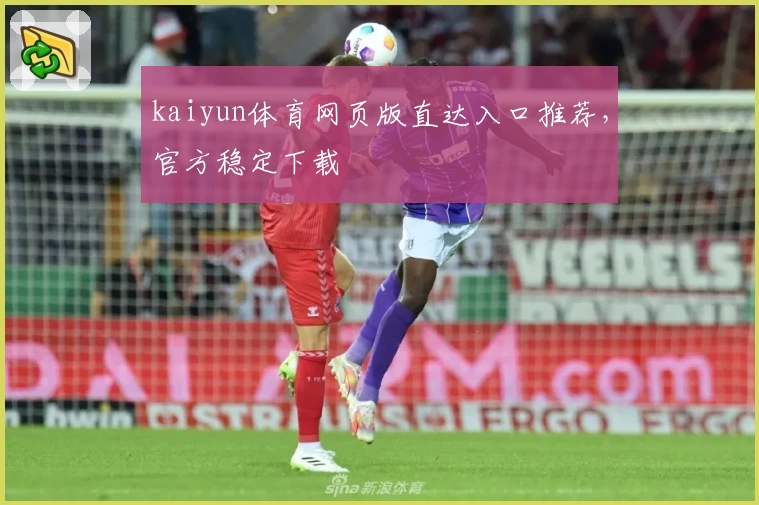 kaiyun体育网页版直达入口推荐，官方稳定下载