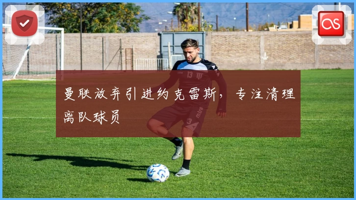 曼联放弃引进约克雷斯，专注清理离队球员
