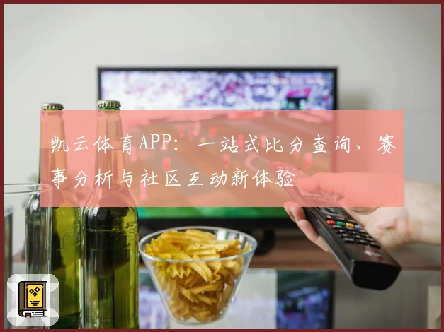 凯云体育APP：一站式比分查询、赛事分析与社区互动新体验