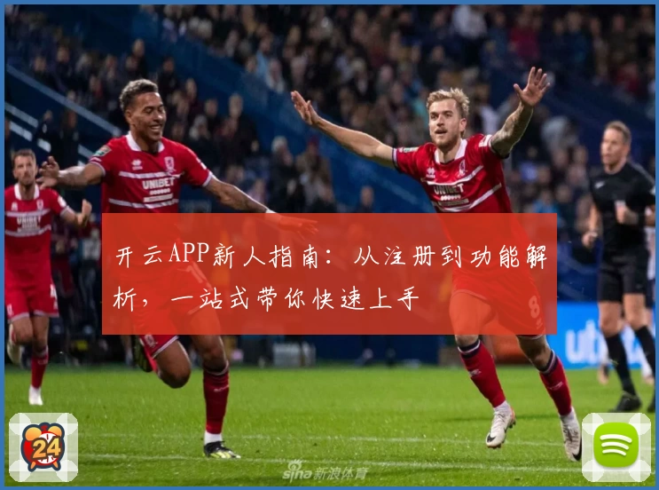 开云APP新人指南：从注册到功能解析，一站式带你快速上手