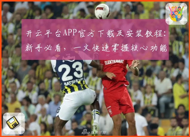 开云平台APP官方下载及安装教程：新手必看，一文快速掌握核心功能亮点