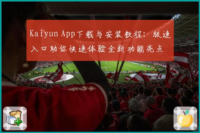 Kaiyun App下载与安装教程：极速入口助你快速体验全新功能亮点