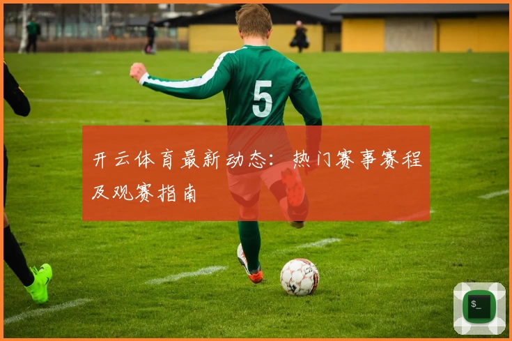 开云体育最新动态:热门赛事赛程及观赛指南