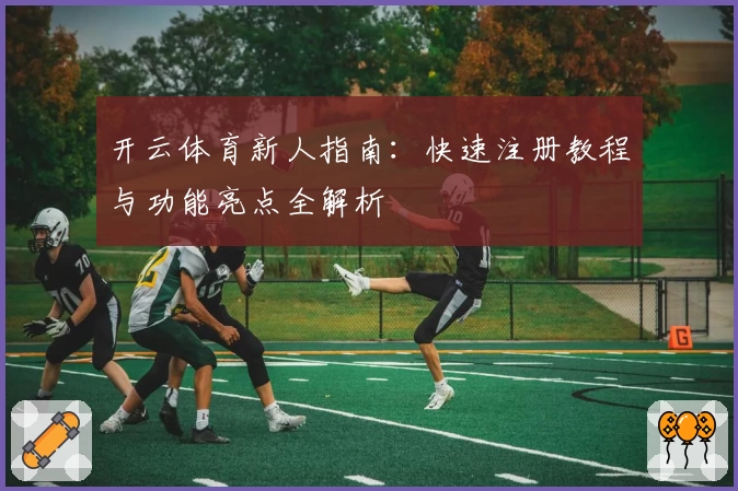 开云体育新人指南：快速注册教程与功能亮点全解析
