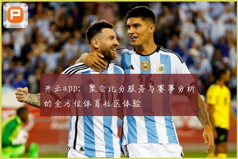 开云app:聚合比分服务与赛事分析的全方位体育社区体验
