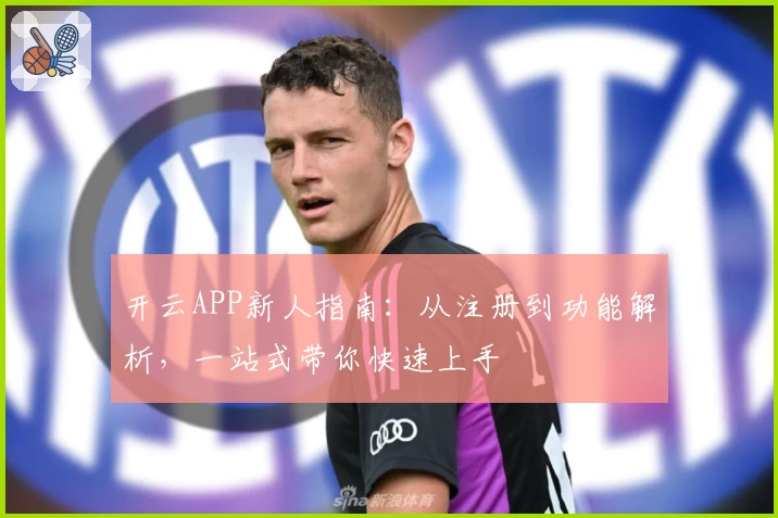 开云APP新人指南：从注册到功能解析，一站式带你快速上手