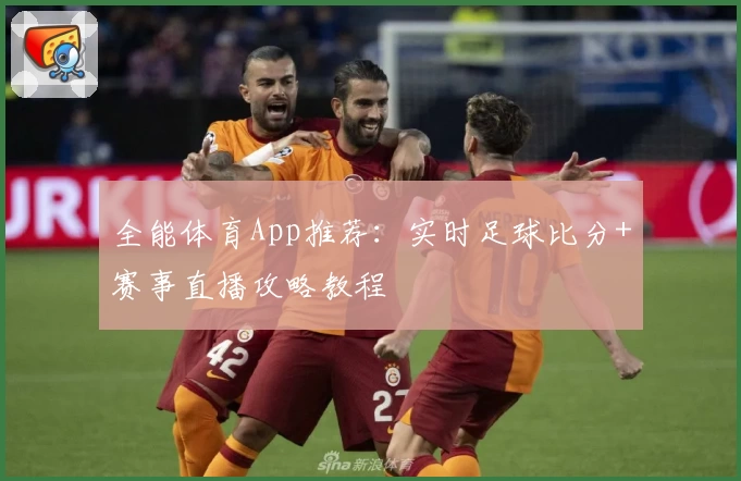 全能体育App推荐:实时足球比分+赛事直播攻略教程