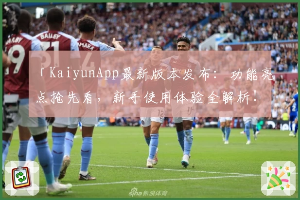 「KaiyunApp最新版本发布：功能亮点抢先看，新手使用体验全解析！」