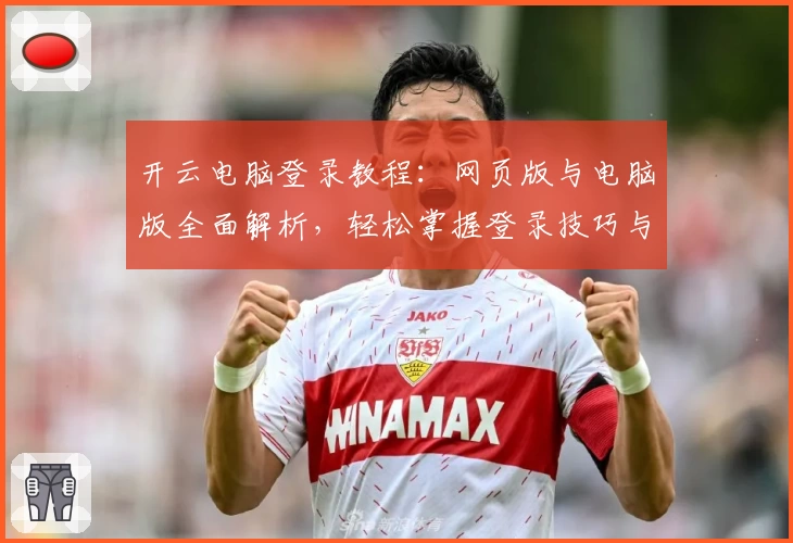 开云电脑登录教程：网页版与电脑版全面解析，轻松掌握登录技巧与常见问题解答