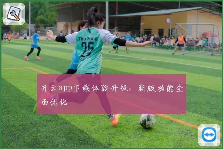 开云app下载体验升级，新版功能全面优化