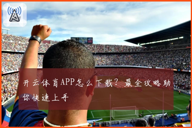 开云体育APP怎么下载?最全攻略助你快速上手